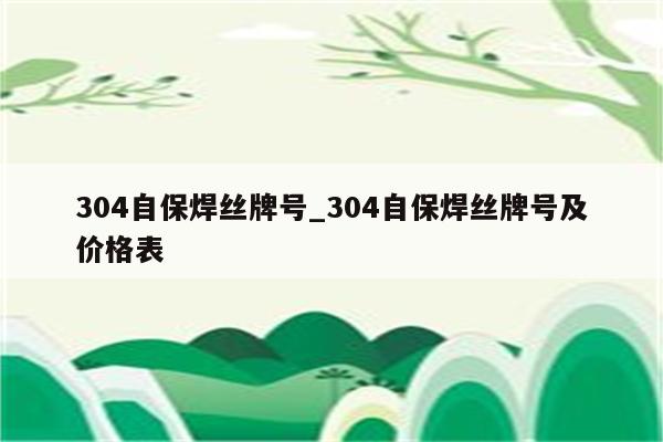 304自保焊丝牌号_304自保焊丝牌号及价格表