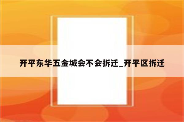 开平东华五金城会不会拆迁_开平区拆迁