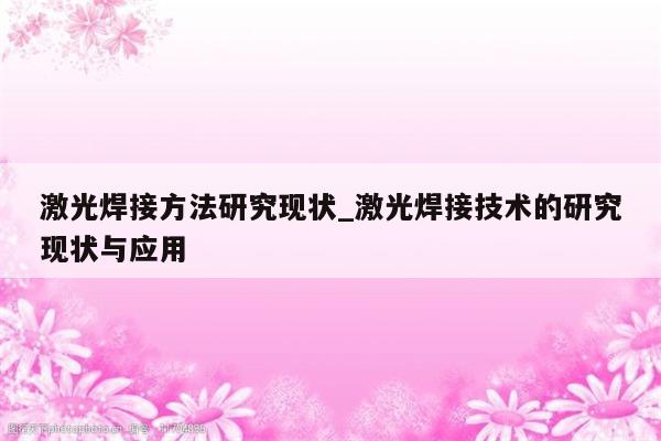 激光焊接方法研究现状_激光焊接技术的研究现状与应用