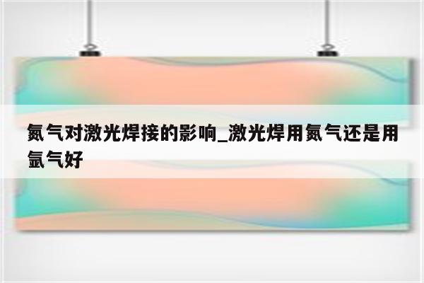 氮气对激光焊接的影响_激光焊用氮气还是用氩气好