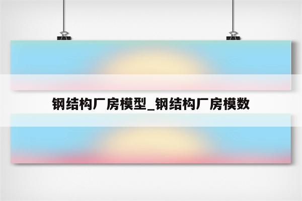 钢结构厂房模型_钢结构厂房模数