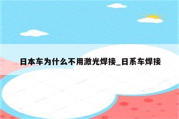 日本车为什么不用激光焊接_日系车焊接