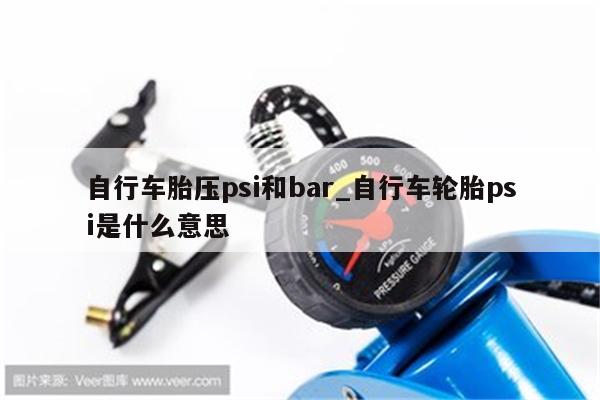 自行车胎压psi和bar_自行车轮胎psi是什么意思