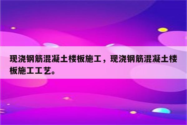 现浇钢筋混凝土楼板施工，现浇钢筋混凝土楼板施工工艺。