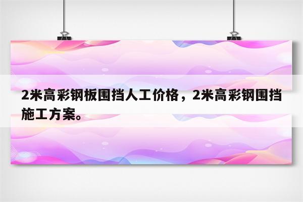 2米高彩钢板围挡人工价格，2米高彩钢围挡施工方案。