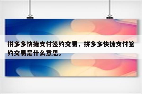 拼多多快捷支付签约交易，拼多多快捷支付签约交易是什么意思。