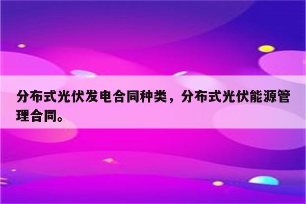 分布式光伏发电合同种类，分布式光伏能源管理合同。