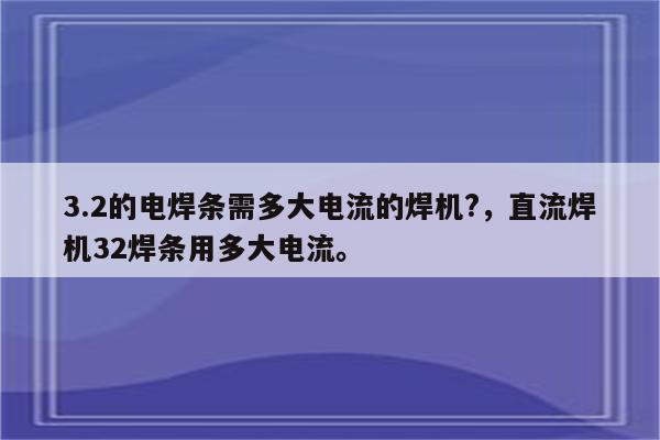 3.2的电焊条需多大电流的焊机?，直流焊机32焊条用多大电流。