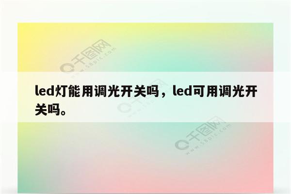 led灯能用调光开关吗，led可用调光开关吗。