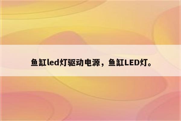 鱼缸led灯驱动电源，鱼缸LED灯。