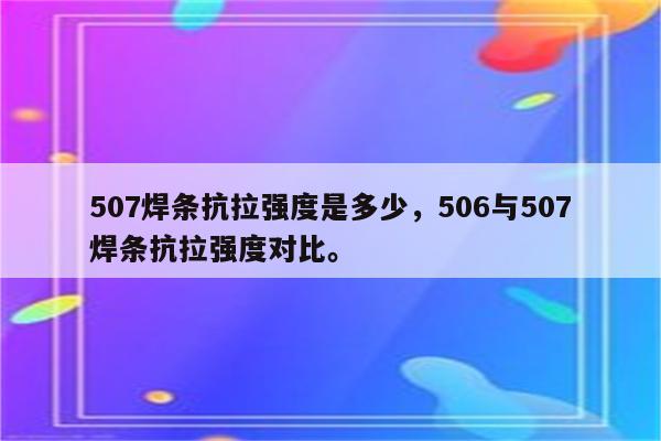 507焊条抗拉强度是多少，506与507焊条抗拉强度对比。