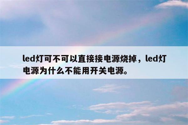 led灯可不可以直接接电源烧掉，led灯电源为什么不能用开关电源。