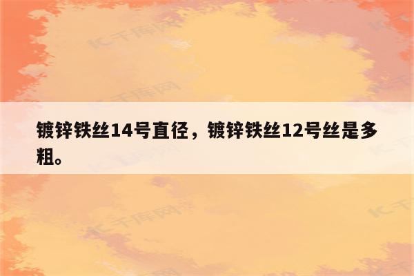 镀锌铁丝14号直径，镀锌铁丝12号丝是多粗。