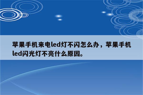 苹果手机来电led灯不闪怎么办，苹果手机led闪光灯不亮什么原因。