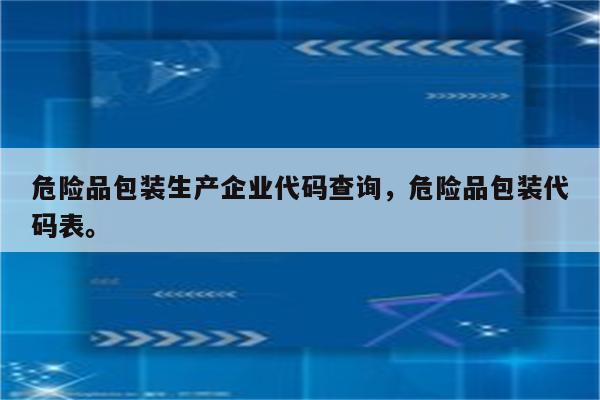 危险品包装生产企业代码查询，危险品包装代码表。