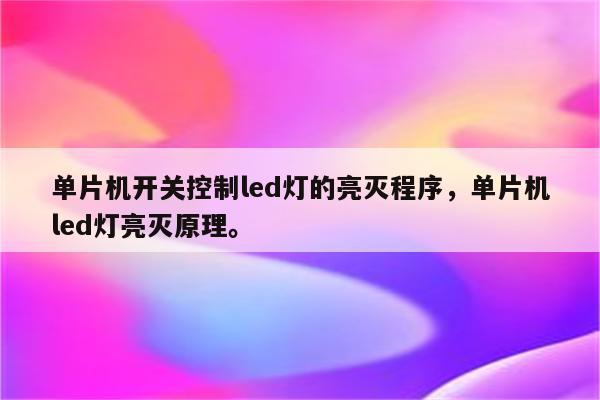 单片机开关控制led灯的亮灭程序，单片机led灯亮灭原理。