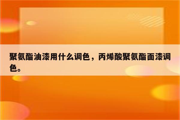 聚氨酯油漆用什么调色，丙烯酸聚氨酯面漆调色。