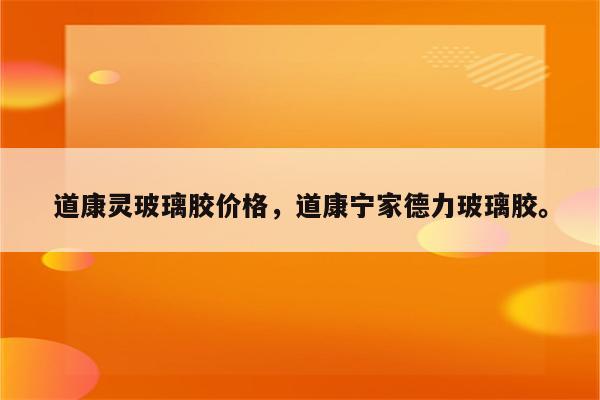 道康灵玻璃胶价格，道康宁家德力玻璃胶。