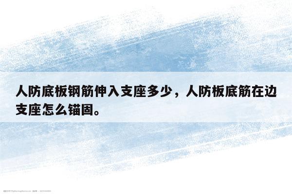 人防底板钢筋伸入支座多少，人防板底筋在边支座怎么锚固。