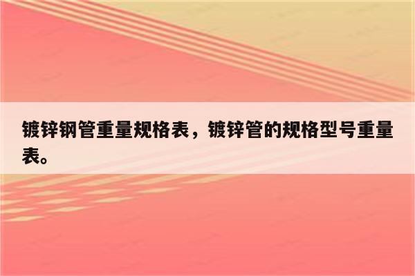 镀锌钢管重量规格表，镀锌管的规格型号重量表。