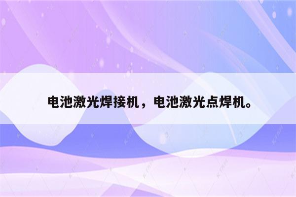 电池激光焊接机，电池激光点焊机。