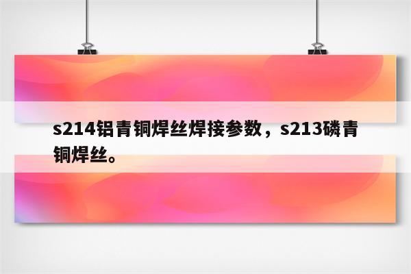 s214铝青铜焊丝焊接参数，s213磷青铜焊丝。