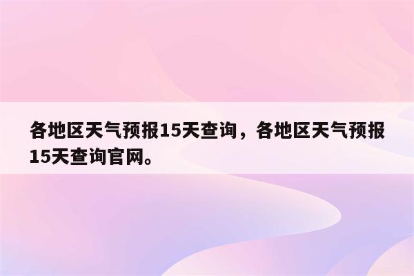 各地区天气预报15天查询，各地区天气预报15天查询官网。