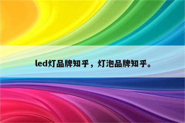 led灯品牌知乎，灯泡品牌知乎。