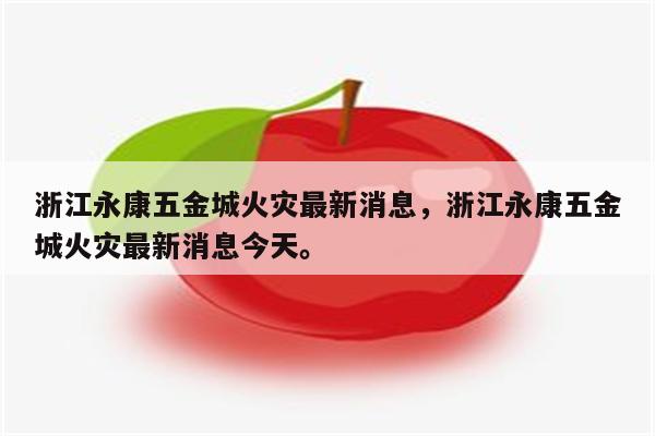 浙江永康五金城火灾最新消息，浙江永康五金城火灾最新消息今天。