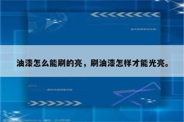 油漆怎么能刷的亮，刷油漆怎样才能光亮。