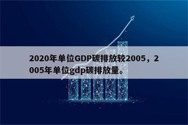 2020年单位GDP碳排放较2005，2005年单位gdp碳排放量。