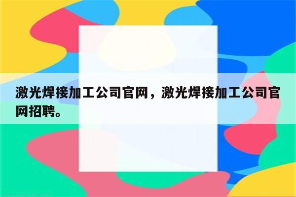 激光焊接加工公司官网，激光焊接加工公司官网招聘。