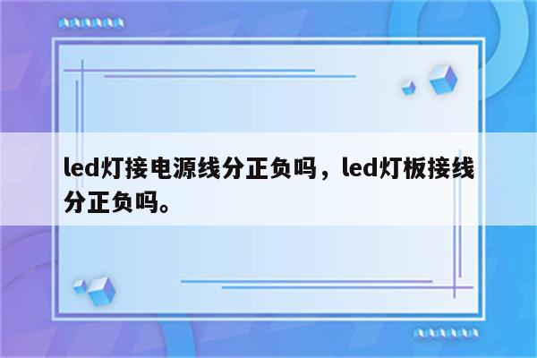 led灯接电源线分正负吗，led灯板接线分正负吗。