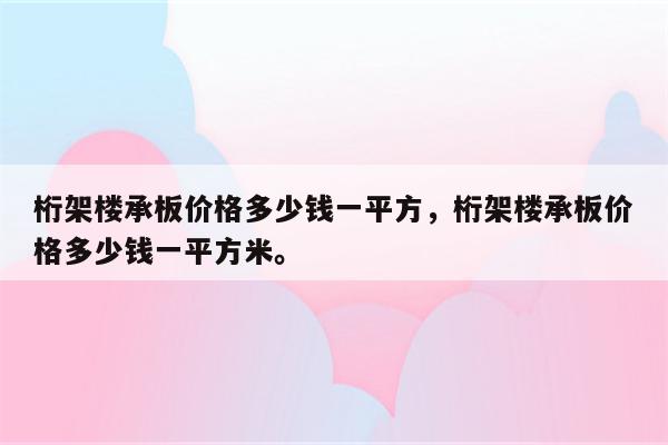 桁架楼承板价格多少钱一平方，桁架楼承板价格多少钱一平方米。