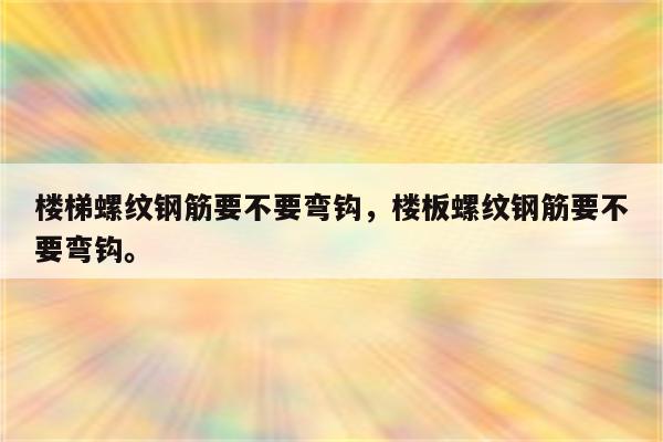 楼梯螺纹钢筋要不要弯钩，楼板螺纹钢筋要不要弯钩。