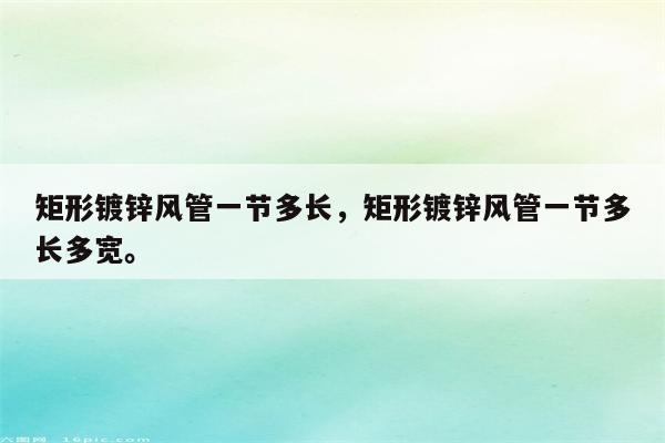 矩形镀锌风管一节多长，矩形镀锌风管一节多长多宽。