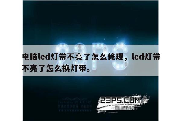 电脑led灯带不亮了怎么修理，led灯带不亮了怎么换灯带。