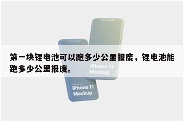 第一块锂电池可以跑多少公里报废，锂电池能跑多少公里报废。