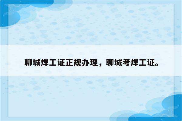 聊城焊工证正规办理，聊城考焊工证。