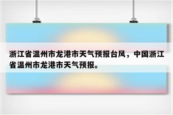 浙江省温州市龙港市天气预报台风，中国浙江省温州市龙港市天气预报。