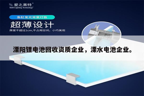 溧阳锂电池回收资质企业，溧水电池企业。