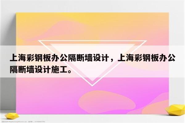 上海彩钢板办公隔断墙设计，上海彩钢板办公隔断墙设计施工。