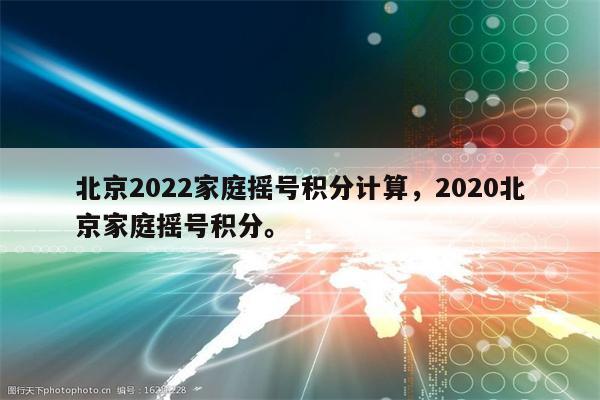 北京2022家庭摇号积分计算，2020北京家庭摇号积分。