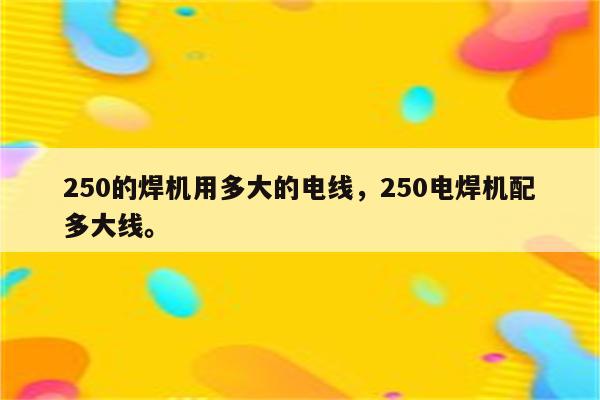 250的焊机用多大的电线，250电焊机配多大线。