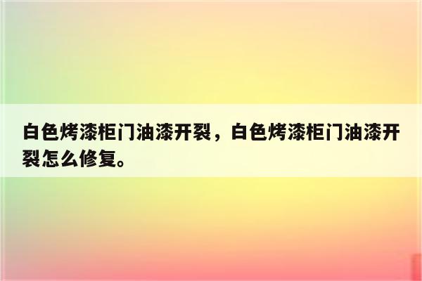 白色烤漆柜门油漆开裂，白色烤漆柜门油漆开裂怎么修复。