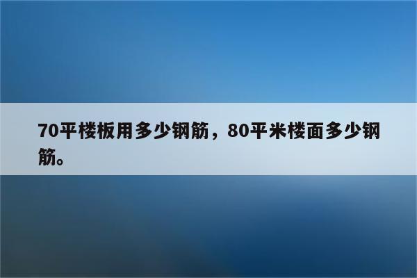 70平楼板用多少钢筋，80平米楼面多少钢筋。