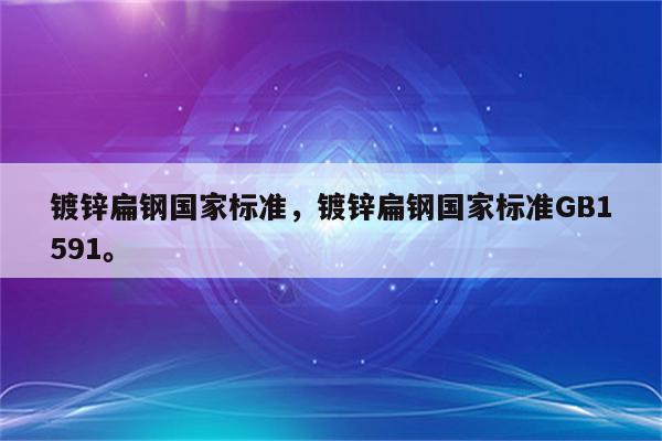 镀锌扁钢国家标准，镀锌扁钢国家标准GB1591。