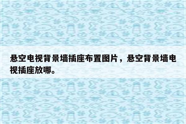 悬空电视背景墙插座布置图片，悬空背景墙电视插座放哪。