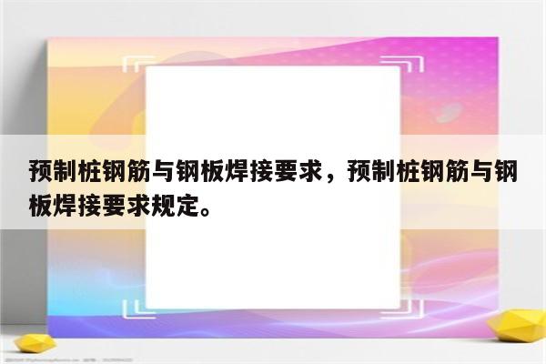 预制桩钢筋与钢板焊接要求，预制桩钢筋与钢板焊接要求规定。