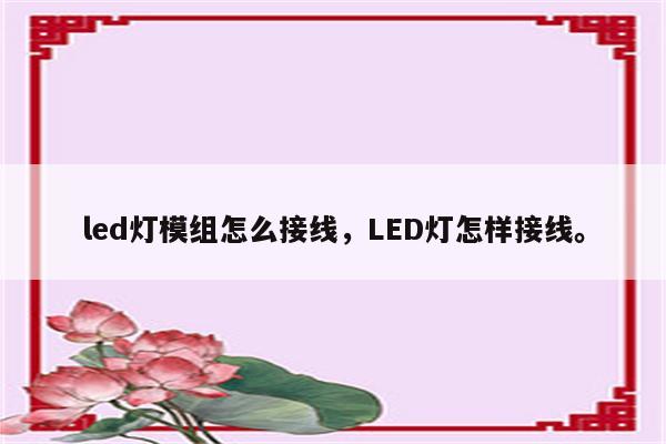 led灯模组怎么接线，LED灯怎样接线。